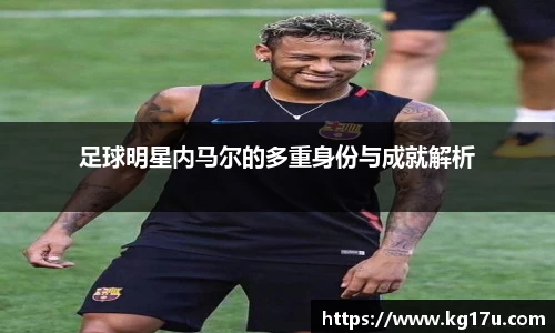 足球明星内马尔的多重身份与成就解析
