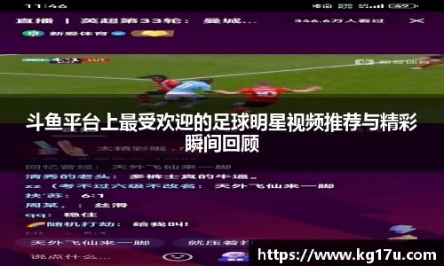 斗鱼平台上最受欢迎的足球明星视频推荐与精彩瞬间回顾