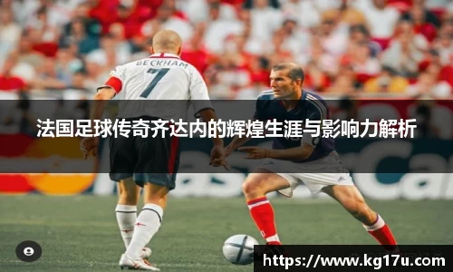 法国足球传奇齐达内的辉煌生涯与影响力解析