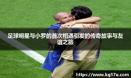 足球明星与小罗的首次相遇引发的传奇故事与友谊之旅