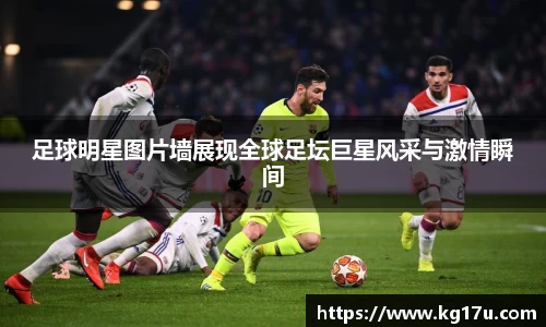足球明星图片墙展现全球足坛巨星风采与激情瞬间